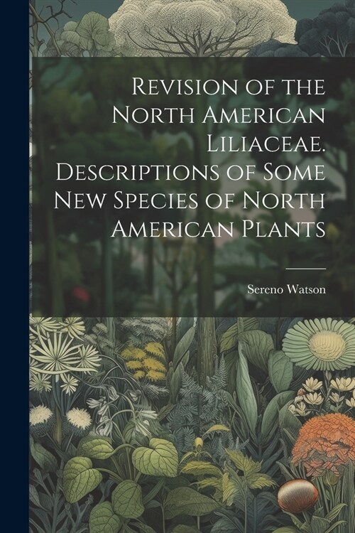 Revision of the North American Liliaceae. Descriptions of Some new Species of North American Plants (Paperback)