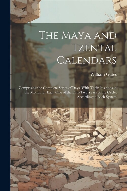 The Maya and Tzental Calendars: Comprising the Complete Series of Days, With Their Positions in the Month for Each One of the Fifty-Two Years of the C (Paperback)