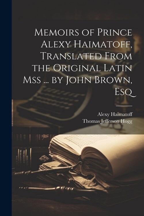 Memoirs of Prince Alexy Haimatoff, Translated From the Original Latin Mss ... by John Brown, Esq (Paperback)