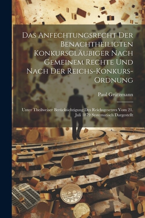 Das Anfechtungsrecht Der Benachtheiligten Konkursgl?biger Nach Gemeinem Rechte Und Nach Der Reichs-Konkurs-Ordnung: Unter Theilweiser Ber?ksichtigun (Paperback)