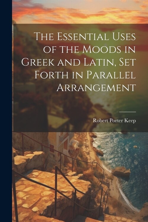 The Essential Uses of the Moods in Greek and Latin, Set Forth in Parallel Arrangement (Paperback)