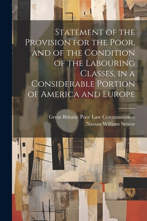 Statement of the Provision for the Poor, and of the Condition of the Labouring Classes, in a Considerable Portion of America and Europe (Paperback)