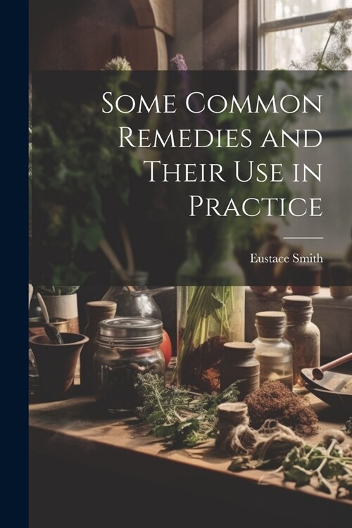 Some Common Remedies and Their Use in Practice (Paperback)