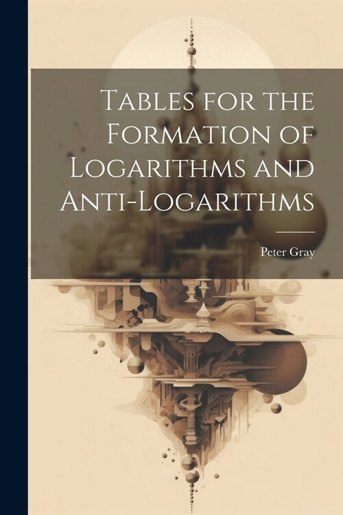 Tables for the Formation of Logarithms and Anti-Logarithms (Paperback)