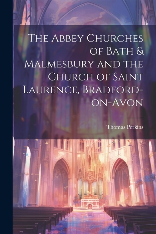 The Abbey Churches of Bath & Malmesbury and the Church of Saint Laurence, Bradford-on-Avon (Paperback)