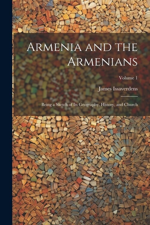 Armenia and the Armenians: Being a Sketch of its Geography, History, and Church; Volume 1 (Paperback)