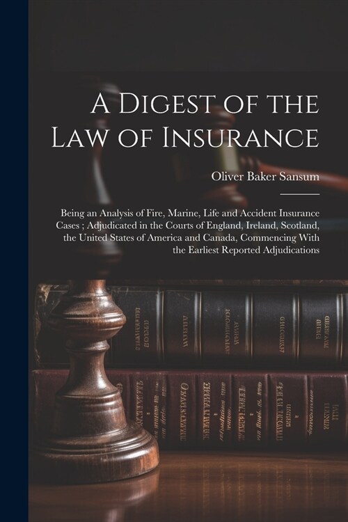A Digest of the law of Insurance: Being an Analysis of Fire, Marine, Life and Accident Insurance Cases; Adjudicated in the Courts of England, Ireland, (Paperback)