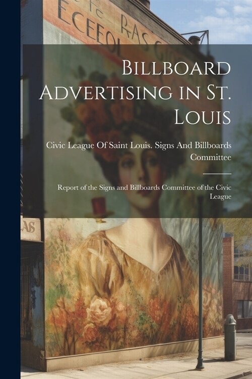 Billboard Advertising in St. Louis: Report of the Signs and Billboards Committee of the Civic League (Paperback)