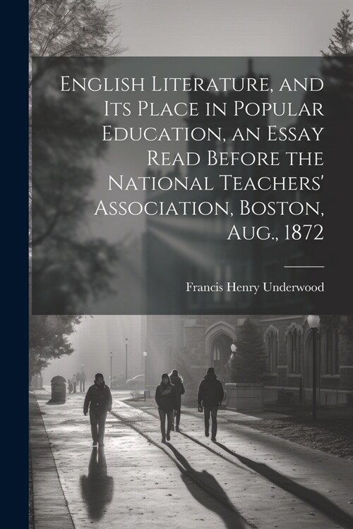 English Literature, and Its Place in Popular Education, an Essay Read Before the National Teachers Association, Boston, Aug., 1872 (Paperback)