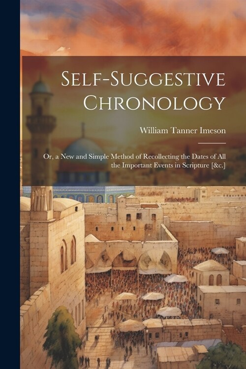Self-Suggestive Chronology: Or, a New and Simple Method of Recollecting the Dates of All the Important Events in Scripture [&c.] (Paperback)