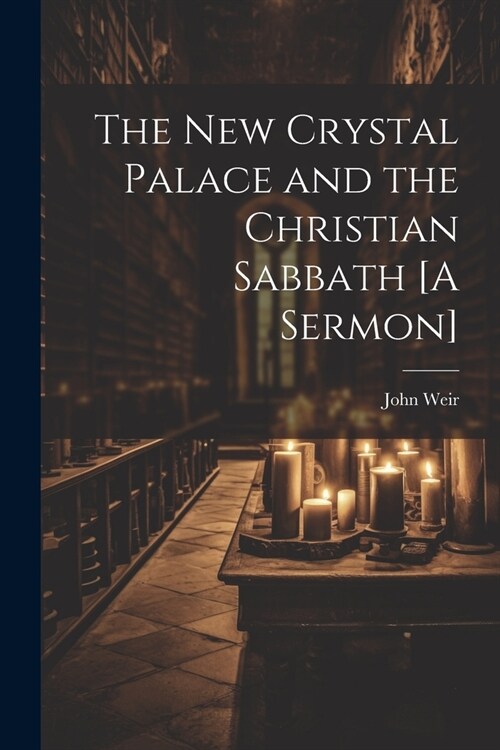 The New Crystal Palace and the Christian Sabbath [A Sermon] (Paperback)