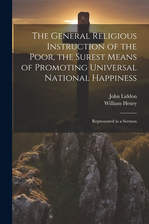 The General Religious Instruction of the Poor, the Surest Means of Promoting Universal National Happiness: Represented in a Sermon (Paperback)