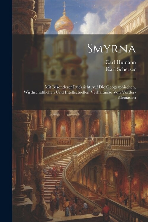 Smyrna: Mit Besonderer R?ksicht Auf Die Geographischen, Wirthschaftlichen Und Intellectuellen Verh?tnisse Von Vorder-Kleinas (Paperback)