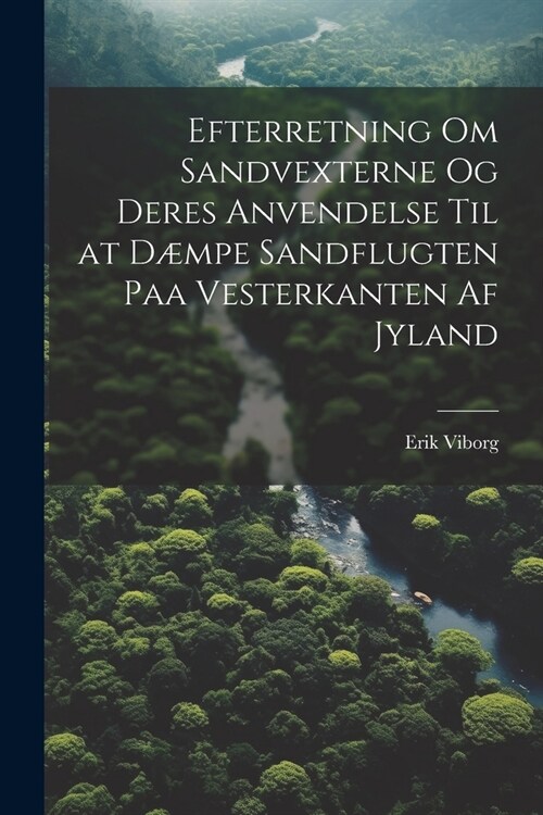 Efterretning Om Sandvexterne Og Deres Anvendelse Til at D?pe Sandflugten Paa Vesterkanten Af Jyland (Paperback)