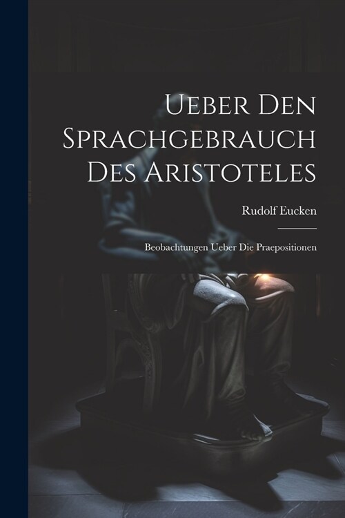 Ueber Den Sprachgebrauch Des Aristoteles: Beobachtungen Ueber Die Praepositionen (Paperback)