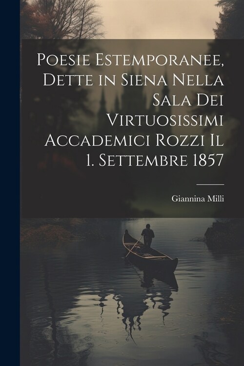 Poesie Estemporanee, Dette in Siena Nella Sala Dei Virtuosissimi Accademici Rozzi Il 1. Settembre 1857 (Paperback)