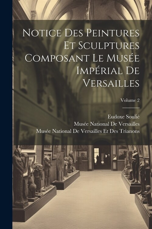 Notice Des Peintures Et Sculptures Composant Le Mus? Imp?ial De Versailles; Volume 2 (Paperback)