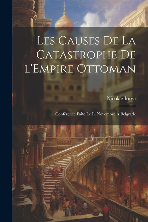 Les causes de la catastrophe de lEmpire Ottoman; conf?ence faite le ll novembre ?Belgrade (Paperback)