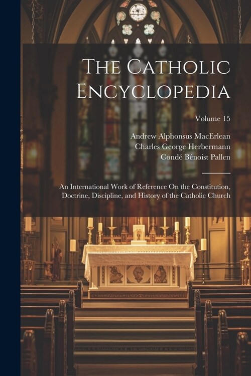 The Catholic Encyclopedia: An International Work of Reference On the Constitution, Doctrine, Discipline, and History of the Catholic Church; Volu (Paperback)