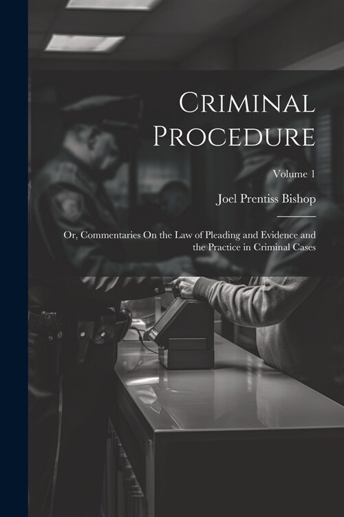 Criminal Procedure; Or, Commentaries On the Law of Pleading and Evidence and the Practice in Criminal Cases; Volume 1 (Paperback)