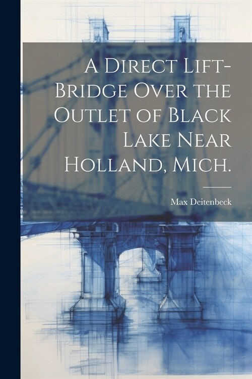 A Direct Lift-bridge Over the Outlet of Black Lake Near Holland, Mich. (Paperback)