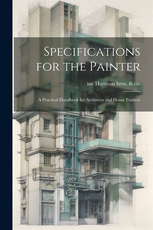 Specifications for the Painter; a Practical Handbook for Architects and House Painters (Paperback)