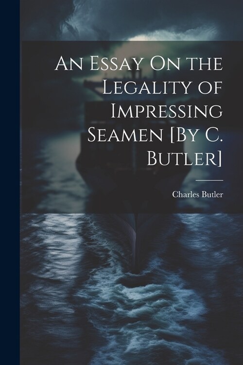 An Essay On the Legality of Impressing Seamen [By C. Butler] (Paperback)