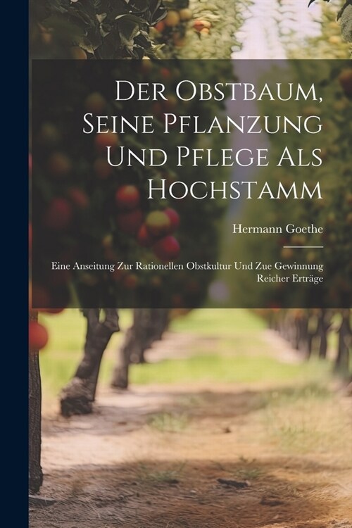 Der Obstbaum, Seine Pflanzung Und Pflege Als Hochstamm: Eine Anseitung Zur Rationellen Obstkultur Und Zue Gewinnung Reicher Ertr?e (Paperback)