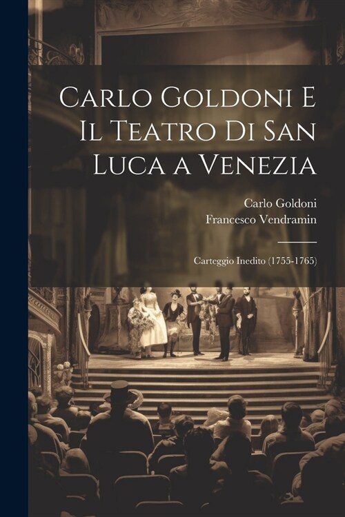 Carlo Goldoni E Il Teatro Di San Luca a Venezia: Carteggio Inedito (1755-1765) (Paperback)