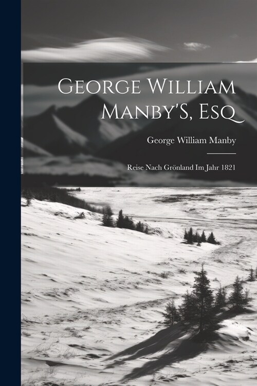 George William ManbyS, Esq: Reise Nach Gr?land Im Jahr 1821 (Paperback)