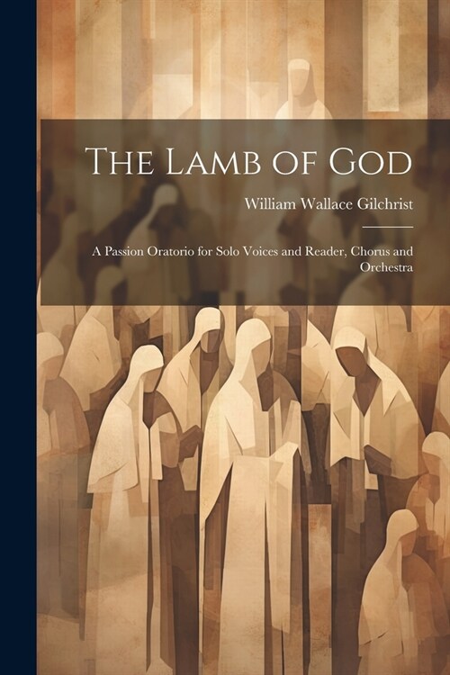 The Lamb of God: A Passion Oratorio for Solo Voices and Reader, Chorus and Orchestra (Paperback)