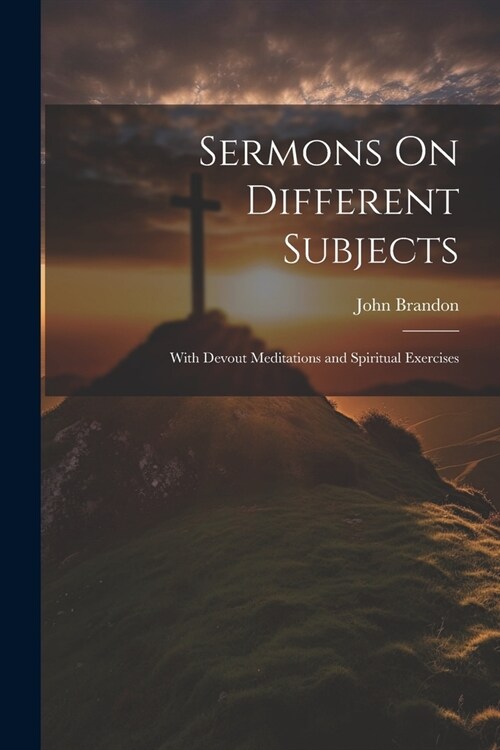 Sermons On Different Subjects: With Devout Meditations and Spiritual Exercises (Paperback)