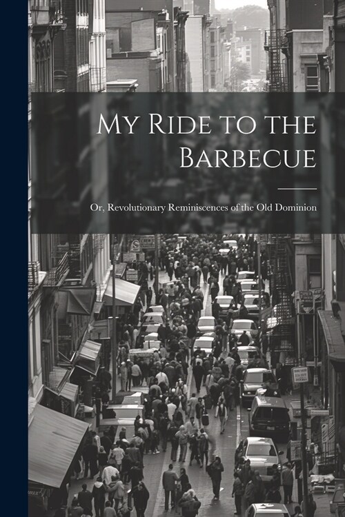 My Ride to the Barbecue; or, Revolutionary Reminiscences of the Old Dominion (Paperback)