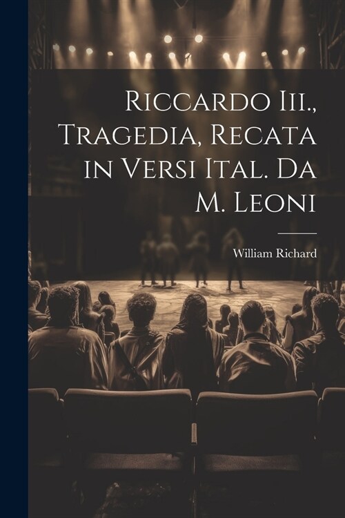 Riccardo Iii., Tragedia, Recata in Versi Ital. Da M. Leoni (Paperback)