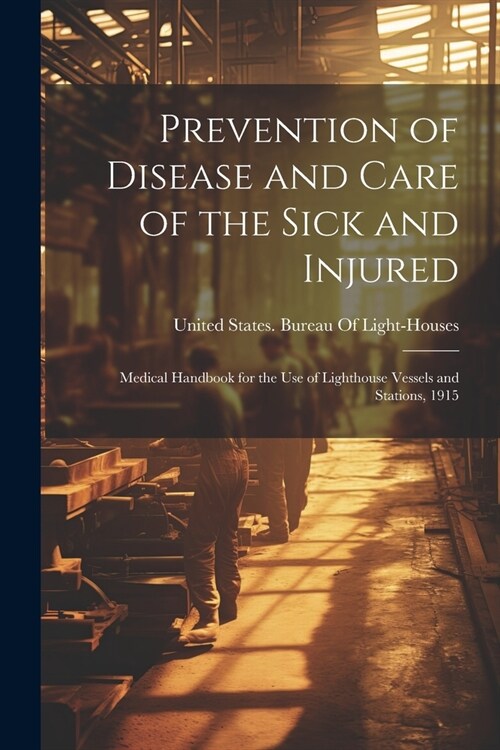 Prevention of Disease and Care of the Sick and Injured: Medical Handbook for the Use of Lighthouse Vessels and Stations, 1915 (Paperback)