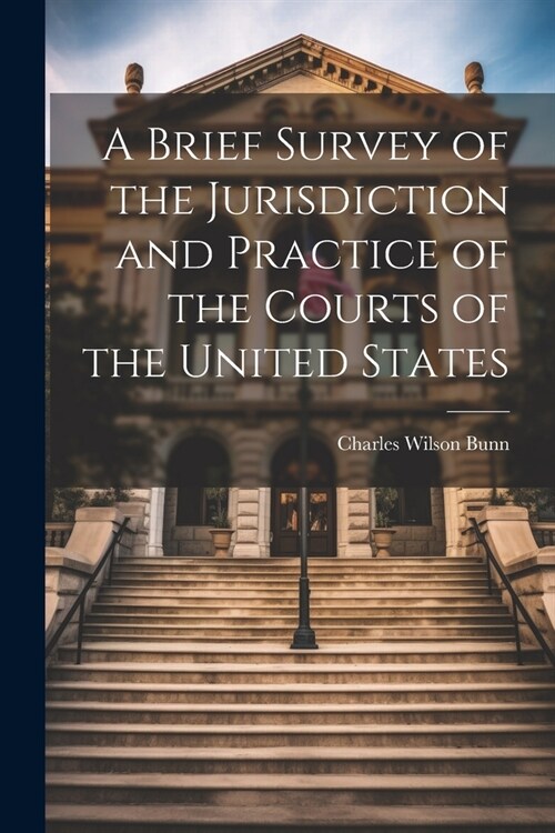 A Brief Survey of the Jurisdiction and Practice of the Courts of the United States (Paperback)