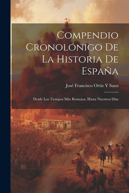 Compendio Cronol?igo De La Historia De Espa?: Desde Los Tiempos M? Remotos, Hasta Nuestros D?s (Paperback)