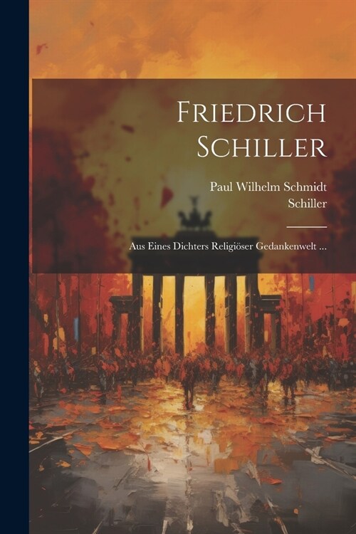 Friedrich Schiller: Aus Eines Dichters Religi?er Gedankenwelt ... (Paperback)