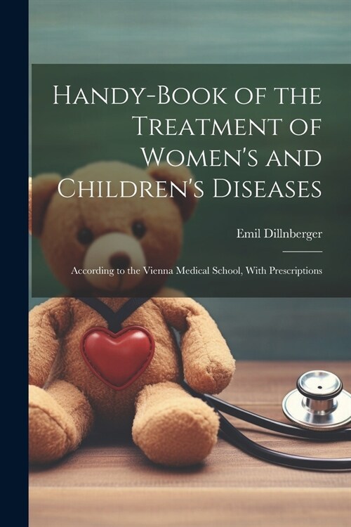 Handy-Book of the Treatment of Womens and Childrens Diseases: According to the Vienna Medical School, With Prescriptions (Paperback)