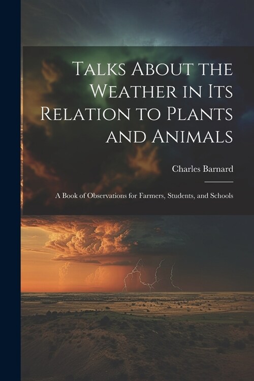 Talks About the Weather in Its Relation to Plants and Animals: A Book of Observations for Farmers, Students, and Schools (Paperback)