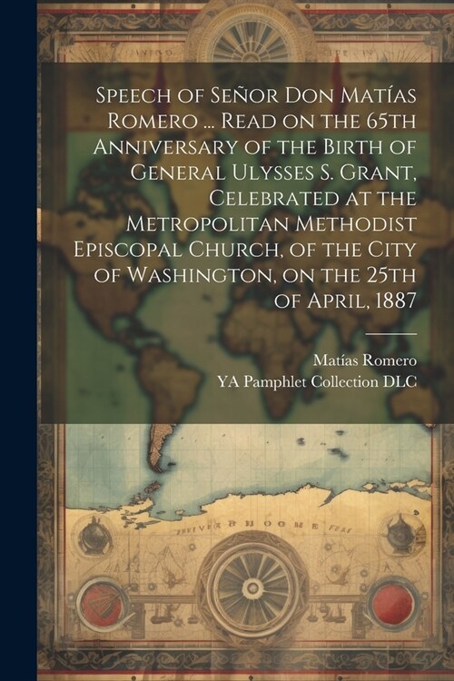 Speech of Se?r Don Mat?s Romero ... Read on the 65th Anniversary of the Birth of General Ulysses S. Grant, Celebrated at the Metropolitan Methodist (Paperback)