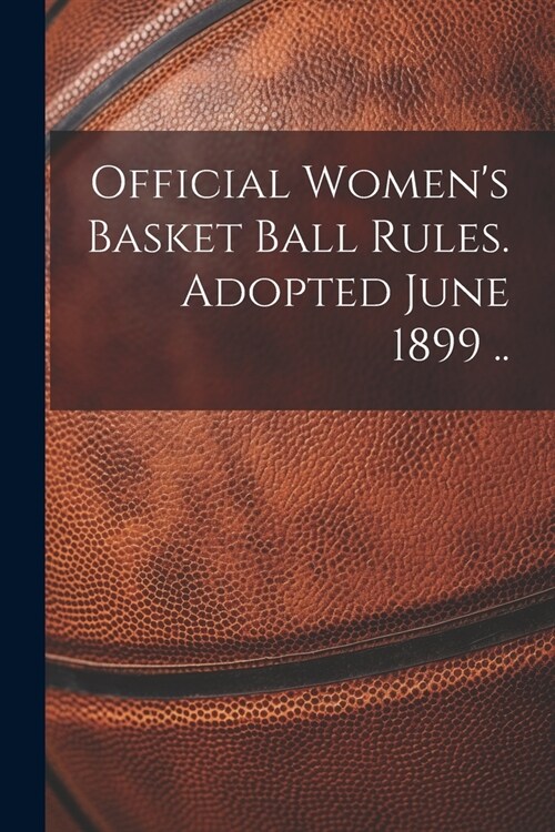 Official Womens Basket Ball Rules. Adopted June 1899 .. (Paperback)