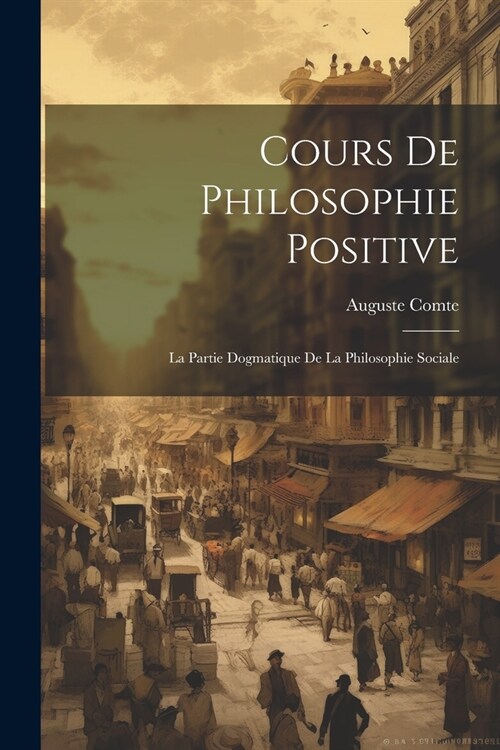 Cours De Philosophie Positive: La Partie Dogmatique De La Philosophie Sociale (Paperback)