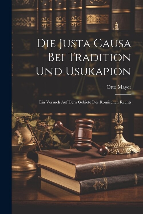 Die Justa Causa Bei Tradition Und Usukapion: Ein Versuch Auf Dem Gebiete Des R?ischen Rechts (Paperback)