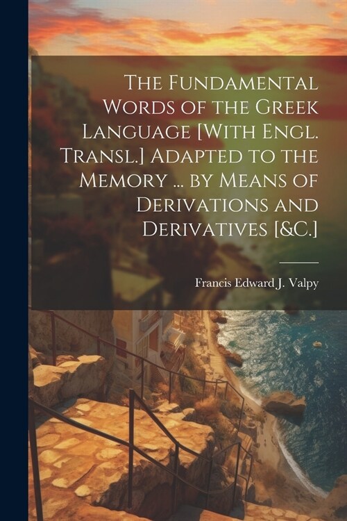 The Fundamental Words of the Greek Language [With Engl. Transl.] Adapted to the Memory ... by Means of Derivations and Derivatives [&C.] (Paperback)