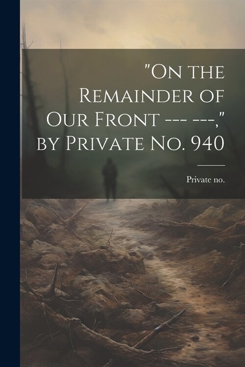 On the Remainder of our Front --- ---, by Private no. 940 (Paperback)