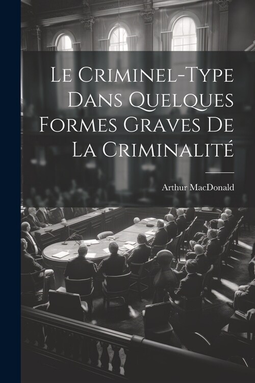 Le Criminel-Type Dans Quelques Formes Graves De La Criminalit? (Paperback)