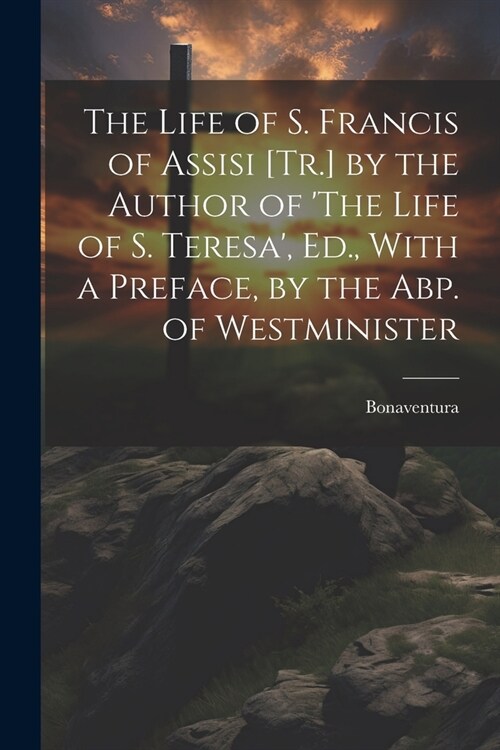 The Life of S. Francis of Assisi [Tr.] by the Author of The Life of S. Teresa, Ed., With a Preface, by the Abp. of Westminister (Paperback)
