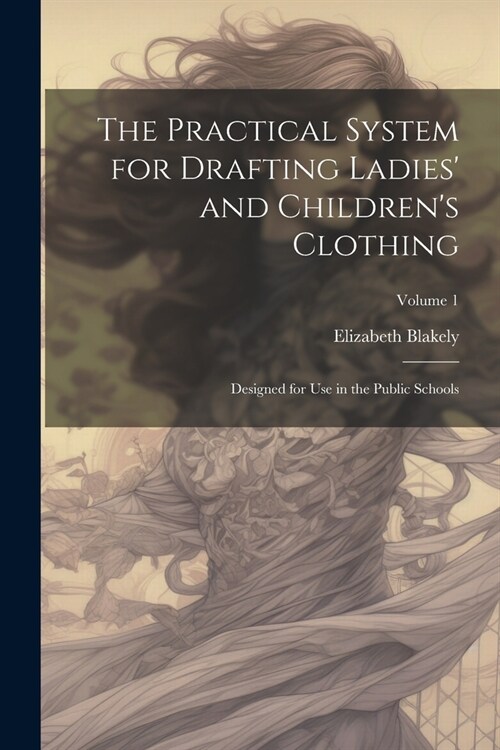 The Practical System for Drafting Ladies and Childrens Clothing: Designed for Use in the Public Schools; Volume 1 (Paperback)