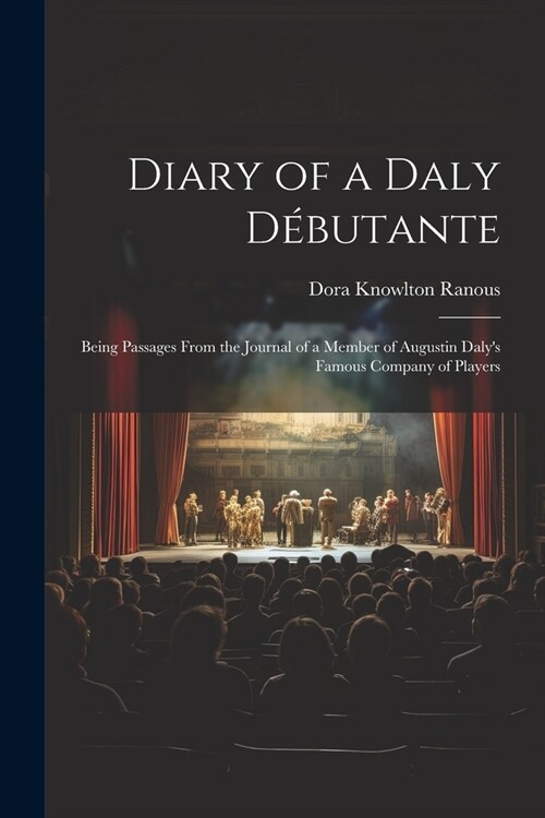 Diary of a Daly D?utante: Being Passages From the Journal of a Member of Augustin Dalys Famous Company of Players (Paperback)